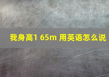 我身高1 65m 用英语怎么说